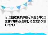 qq三國過關(guān)多少級可以刷（QQ三國的華雄幾級在哪打怎么去多少級打得過）