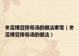 冬瓜綠豆排骨湯的做法家常（冬瓜綠豆排骨湯的做法）