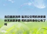 當日最新消息 墜河公交司機快要退休無家庭矛盾 司機資料身份公布了嗎