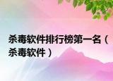 殺毒軟件排行榜第一名（殺毒軟件）