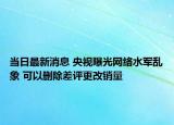 當日最新消息 央視曝光網(wǎng)絡(luò)水軍亂象 可以刪除差評更改銷量