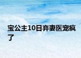 寶公主10日棄妻醫(yī)寵瘋了