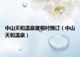 中山天和溫泉度假村預(yù)訂（中山天和溫泉）