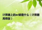 計(jì)算器上的ac鍵是什么（計(jì)算器高級(jí)版）