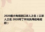 2020最火電視劇以家人之名（以家人之名 2020年丁梓光執(zhí)導(dǎo)的電視劇）