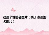動漫個性簽名圖片（關(guān)于動漫簽名圖片）
