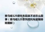雅馬哈125摩托車碼表不動怎么回事（雅馬哈125系列摩托車故障排除圖解）