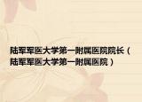 陸軍軍醫(yī)大學(xué)第一附屬醫(yī)院院長（陸軍軍醫(yī)大學(xué)第一附屬醫(yī)院）