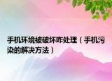 手機(jī)環(huán)境被破壞咋處理（手機(jī)污染的解決方法）