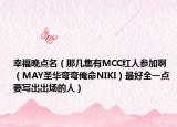 幸福晚點名（那幾集有MCC紅人參加啊 （MAY圣華彎彎俺命NIKI）最好全一點 要寫出出場的人）