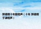 郭德綱十年前相聲（十年 郭德綱于謙相聲）