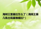 海賊王里基拉怎么了（海賊王第幾集出現(xiàn)基維媞拉?）