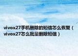 vivox27手機(jī)刪除的短信怎么恢復(fù)（vivox27怎么批量刪除短信）