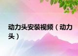 動(dòng)力頭安裝視頻（動(dòng)力頭）
