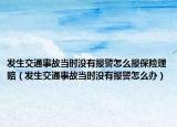 發(fā)生交通事故當(dāng)時(shí)沒有報(bào)警怎么報(bào)保險(xiǎn)理賠（發(fā)生交通事故當(dāng)時(shí)沒有報(bào)警怎么辦）