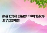 抓住七龍和七色狼1970年楊權(quán)導(dǎo)演了這部電影