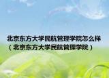 北京東方大學(xué)民航管理學(xué)院怎么樣（北京東方大學(xué)民航管理學(xué)院）