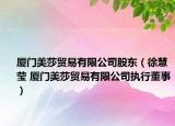 廈門美莎貿(mào)易有限公司股東（徐慧瑩 廈門美莎貿(mào)易有限公司執(zhí)行董事）