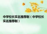 中學(xué)校長(zhǎng)實(shí)名推薦制（中學(xué)校長(zhǎng)實(shí)名推薦制）