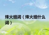 烽火組詞（烽火組什么詞）