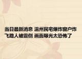 當日最新消息 溫州民宅爆炸窗戶炸飛路人被震倒 畫面曝光太恐怖了