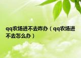 qq農(nóng)場進(jìn)不去咋辦（qq農(nóng)場進(jìn)不去怎么辦）