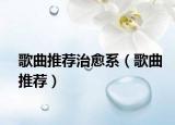 歌曲推薦治愈系（歌曲推薦）