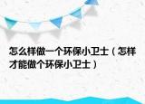 怎么樣做一個(gè)環(huán)保小衛(wèi)士（怎樣才能做個(gè)環(huán)保小衛(wèi)士）