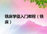 銑床學(xué)徒入門教程（銑床）