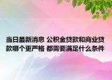 當(dāng)日最新消息 公積金貸款和商業(yè)貸款哪個更嚴(yán)格 都需要滿足什么條件