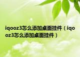iqooz3怎么添加桌面掛件（iqooz3怎么添加桌面掛件）