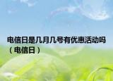 電信日是幾月幾號有優(yōu)惠活動(dòng)嗎（電信日）
