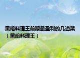 黑暗料理王前期最盈利的幾道菜（黑暗料理王）