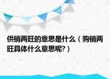供銷兩旺的意思是什么（購銷兩旺具體什么意思呢?）
