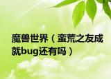 魔獸世界（蠻荒之友成就bug還有嗎）