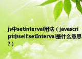 js中setinterval用法（javascript中self.setInterval是什么意思?）