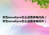 華為nova8pro怎么設(shè)置來電閃光（華為nova8pro怎么設(shè)置來電鈴聲）