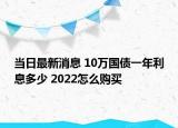 當日最新消息 10萬國債一年利息多少 2022怎么購買