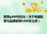 聯(lián)想g480性價比（關(guān)于電腦配置與品牌聯(lián)想G480怎么樣）