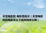 天堂電影院 電影百度云（天堂電影院的電影怎么下載到百度云啊）
