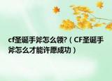 cf圣誕手斧怎么領(lǐng)?（CF圣誕手斧怎么才能許愿成功）