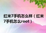 紅米7手機(jī)怎么樣（紅米7手機(jī)怎么root）