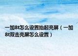 一加8t怎么設(shè)置抬起亮屏（一加8t雙擊亮屏怎么設(shè)置）