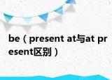 be（present at與at present區(qū)別）