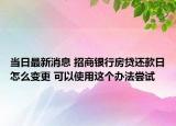 當(dāng)日最新消息 招商銀行房貸還款日怎么變更 可以使用這個(gè)辦法嘗試