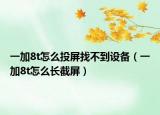 一加8t怎么投屏找不到設(shè)備（一加8t怎么長截屏）
