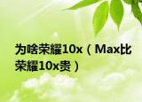 為啥榮耀10x（Max比榮耀10x貴）