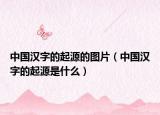 中國(guó)漢字的起源的圖片（中國(guó)漢字的起源是什么）