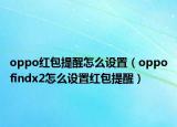 oppo紅包提醒怎么設(shè)置（oppofindx2怎么設(shè)置紅包提醒）