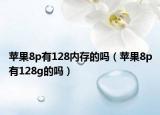 蘋(píng)果8p有128內(nèi)存的嗎（蘋(píng)果8p有128g的嗎）